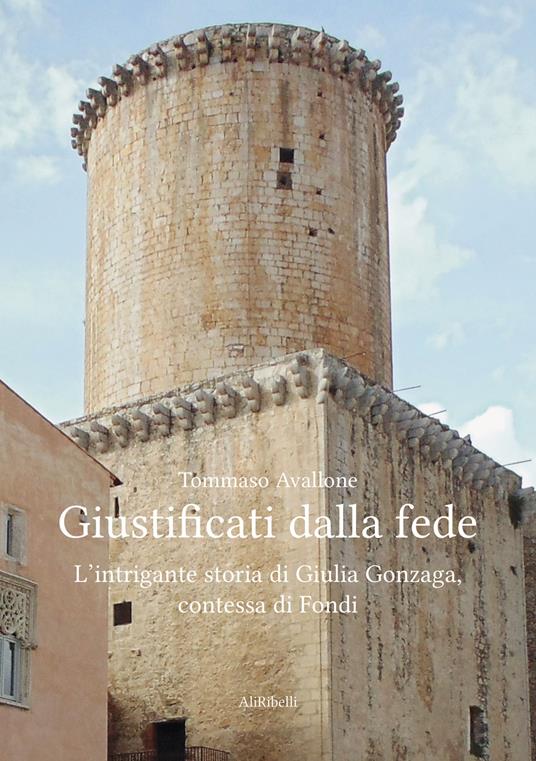 Giustificati dalla fede. L'intrigante storia di Giulia Gonzaga, contessa di Fondi - Tommaso Avallone - ebook