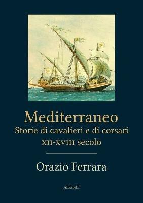 Mediterraneo. Storie di cavalieri e di corsari. XII-XVIII secolo - Orazio Ferrara - copertina