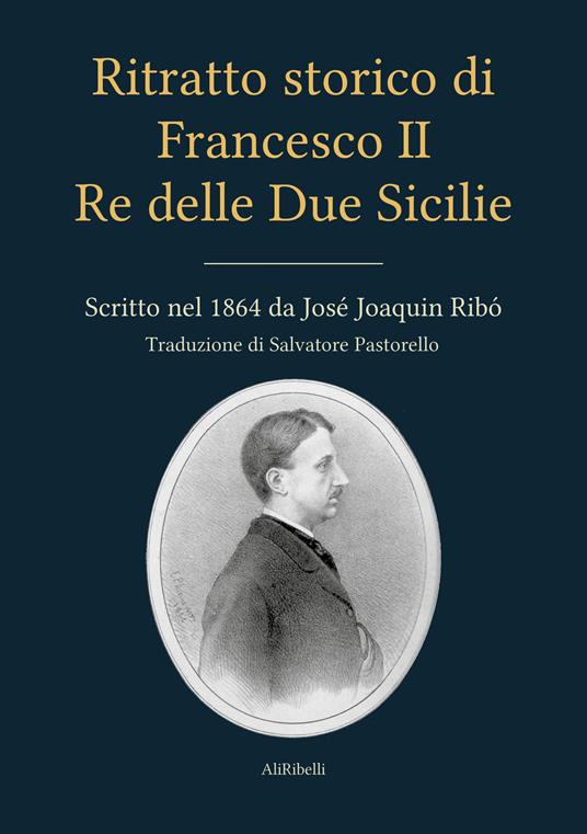 Ritratto storico di Francesco II re delle Due Sicilie - José Joaquin Ribó,Salvatore Pastorello - ebook