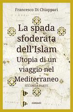 La spada sfoderata dell'Islam. Utopia di un viaggio nel Mediterraneo. Vol. 2