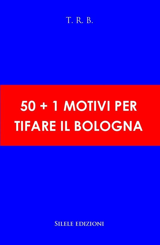 50+1 motivi per tifare il Bologna - T.R.B. - copertina