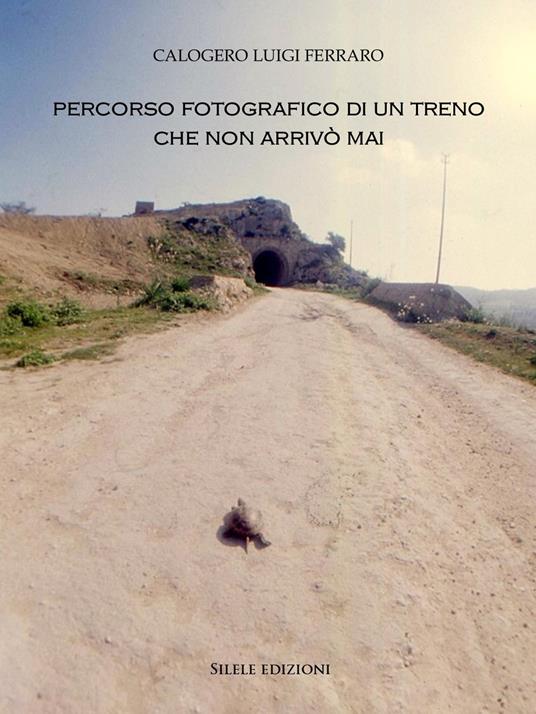 Percorso fotografico di un treno che non arrivò mai. Ediz. illustrata - Calogero Luigi Ferraro - copertina