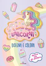 Il mondo degli unicorni. Disegna e colora. I libri degli unicorni. Con adesivi. Ediz. a colori