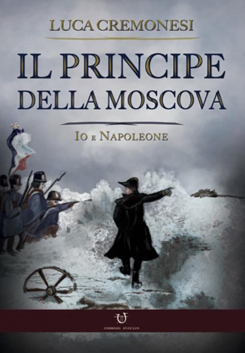 Il principe della Moscova. Io e Napoleone - Luca Cremonesi - copertina