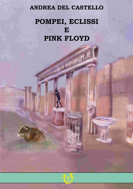 Pompei, eclissi e Pink Floyd - Andrea Del Castello - copertina