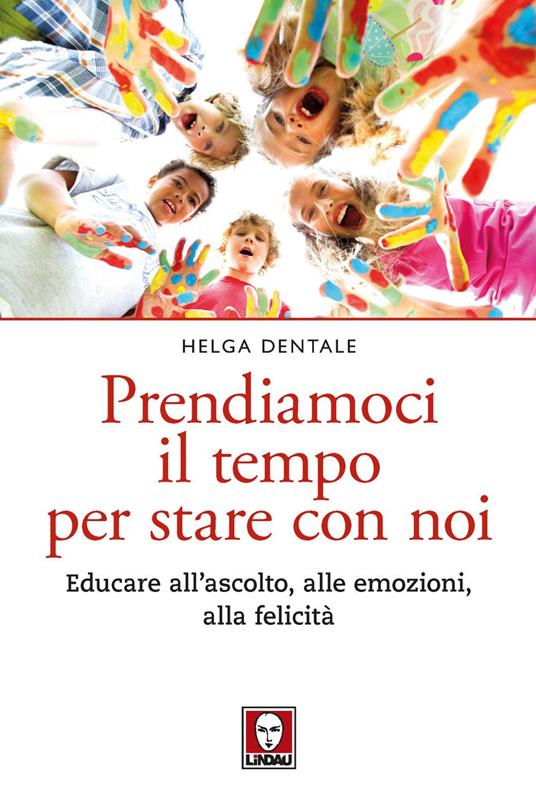 Prendiamoci il tempo per stare con noi. Educare all'ascolto, alle emozioni, alla felicità - Helga Dentale - ebook