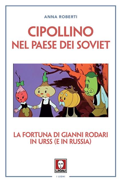 Cipollino nel Paese dei Soviet. La fortuna di Gianni Rodari in URSS (e in Russia) - Anna Roberti - copertina