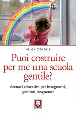 Puoi costruire per me una scuola gentile? Scenari educativi per insegnanti, genitori, sognatori