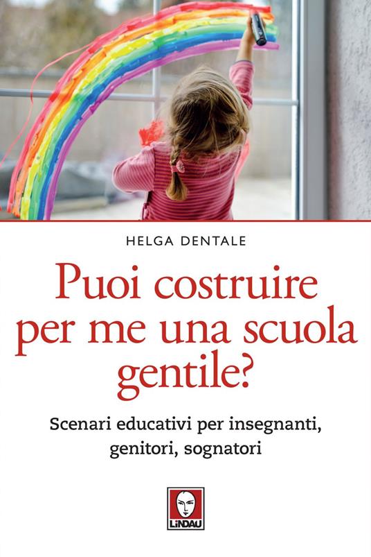 Puoi costruire per me una scuola gentile? Scenari educativi per insegnanti, genitori, sognatori - Helga Dentale - ebook