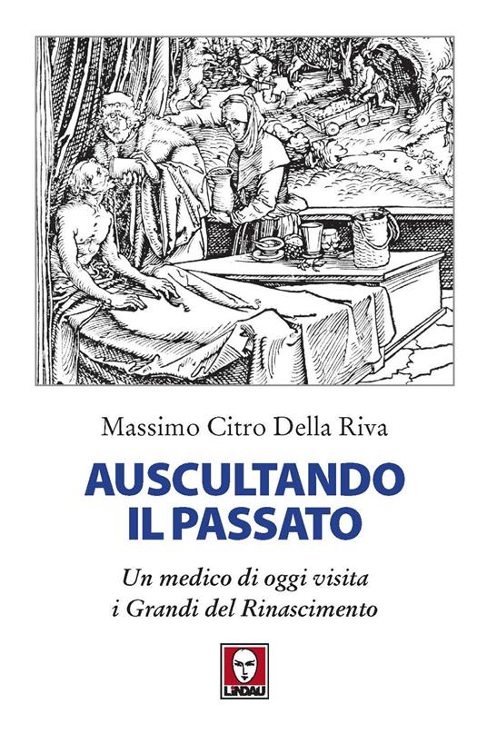 Auscultando il passato. Un medico di oggi visita i grandi del Rinascimento - Citro Della Riva Massimo - copertina