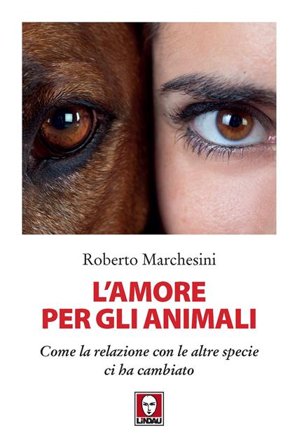 L' amore per gli animali. Come la relazione con le altre specie ci ha cambiato - Roberto Marchesini - copertina