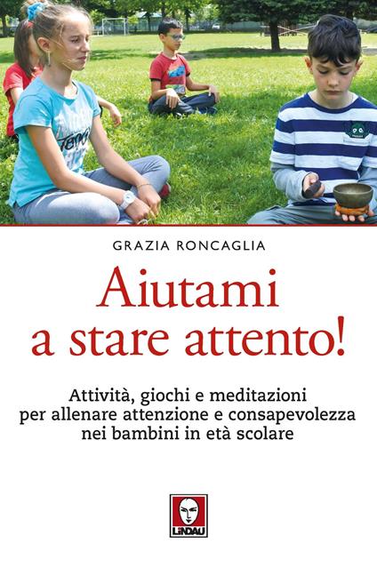 Aiutami a stare attento! Attività, giochi, meditazioni per allenare attenzione e consapevolezza nei bambini in età scolare - Grazia Roncaglia - copertina