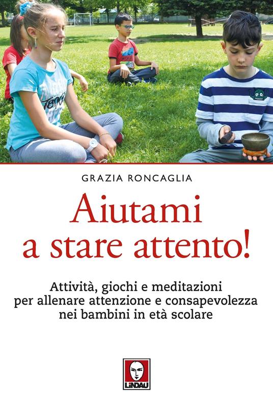 Aiutami a stare attento! Attività, giochi, meditazioni per allenare attenzione e consapevolezza nei bambini in età scolare - Grazia Roncaglia - copertina