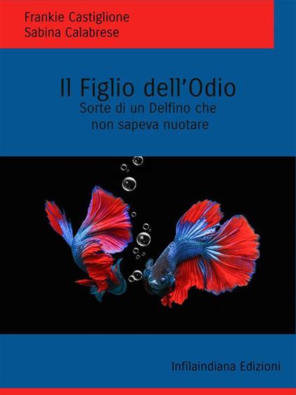 Il figlio dell'odio. Sorte di un delfino che non sapeva nuotare - Sabina Calabrese,Frankie Castiglione - ebook