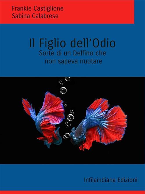 Il figlio dell'odio. Sorte di un delfino che non sapeva nuotare - Sabina Calabrese,Frankie Castiglione - ebook