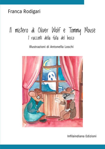Il mistero di Oliver Wolf e Tommy Mouse. I racconti della fata del bosco. Ediz. illustrata - Franca Rodigari - copertina