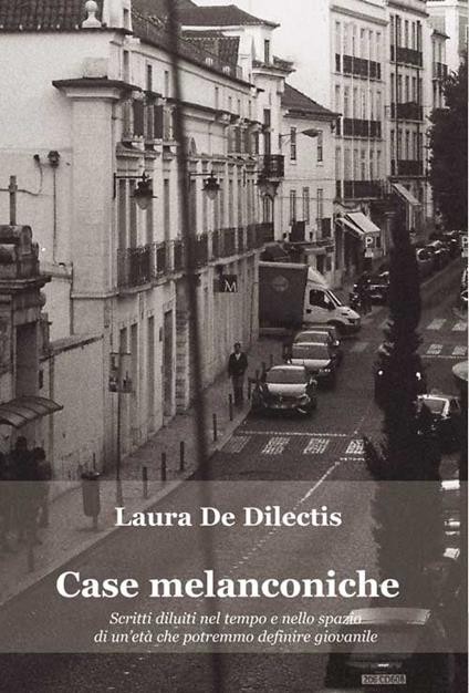 Case melanconiche. Scritti diluiti nel tempo e nello spazio di un’età che potremmo definire giovanile - Laura De Dilectis - copertina