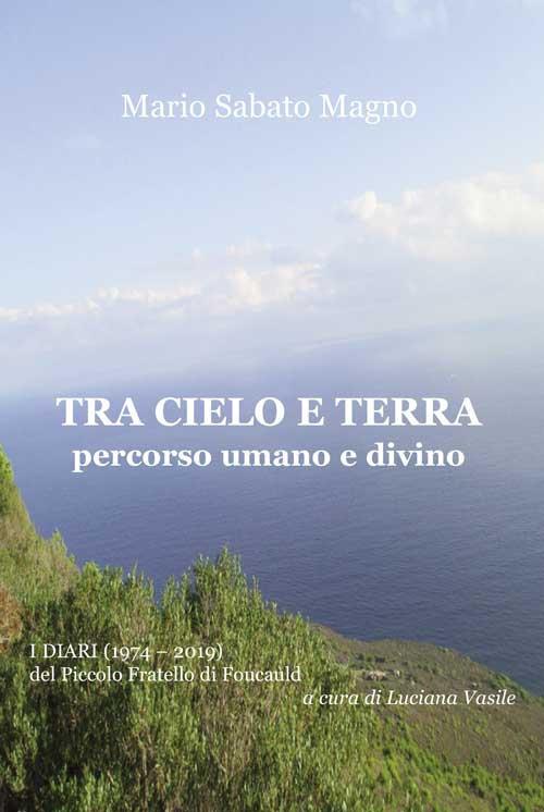 Tra cielo e terra. Percorso umano e divino. I diari (1974-2019) del Piccolo Fratello di Foucauld - Mario Sabato Magno - copertina