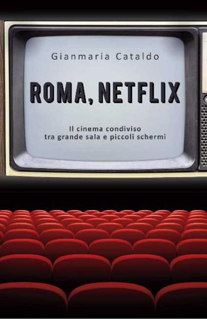 Roma, Netflix. Il cinema condiviso tra grande sala e piccoli schermi - Gianmaria Cataldo - copertina