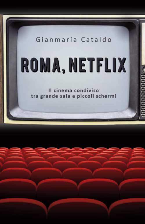 Roma, Netflix. Il cinema condiviso tra grande sala e piccoli schermi - Gianmaria Cataldo - copertina