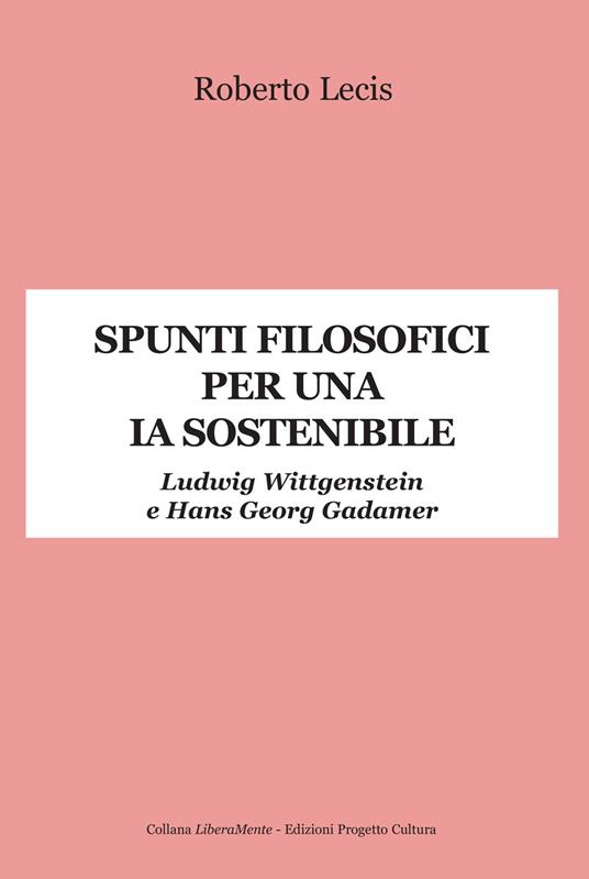 Spunti filosofici per una IA sostenibile. Ludwig Wittgenstein e Hans Georg Gadamer - Roberto Lecis - copertina
