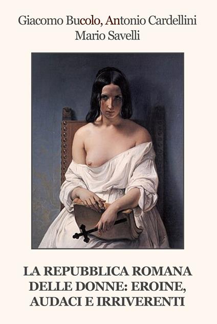 La Repubblica Romana delle donne: eroine, audaci e irriverenti - Giacomo Bucolo,Antonio Cardellini,Mario Savelli - copertina