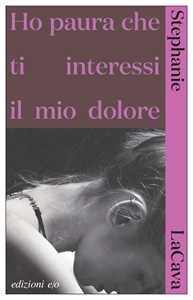 Libro Ho paura che ti interessi il mio dolore Stephanie LaCava