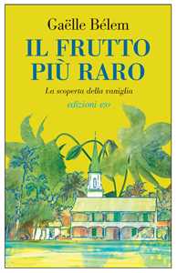 Libro Il frutto più raro. La scoperta della vaniglia Gaëlle Bélem