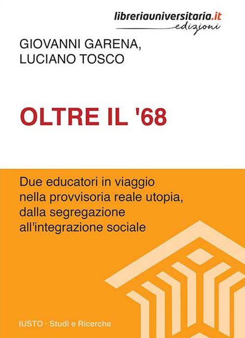 Oltre il '68. Due educatori in viaggio nella provvisoria reale utopia, dalla segregazione all'integrazione sociale - Giovanni Garena,Luciano Tosco - copertina