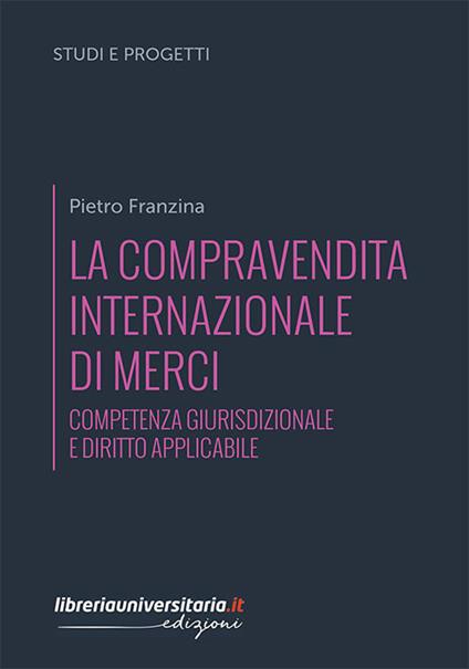 La compravendita internazionale di merci. Competenza giurisdizionale e diritto applicabile - Pietro Franzina - copertina