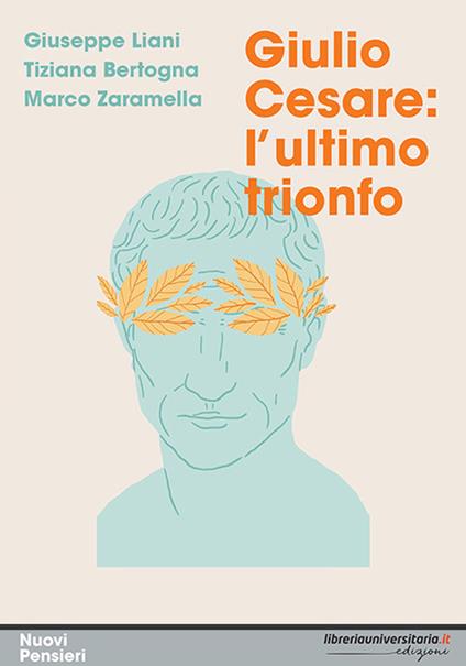 Giulio Cesare: l'ultimo trionfo - Giuseppe Liani,Tiziana Bertogna,Marco Zaramella - copertina