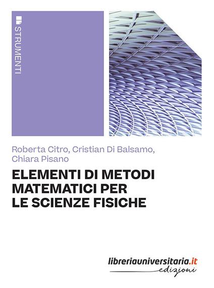 Elementi di metodi matematici per le scienze fisiche - Roberta Citro,Cristian Di Balsamo,Chiara Pisano - copertina
