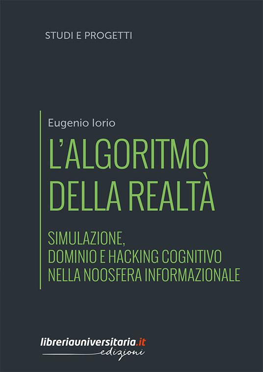 L'algoritmo della realtà. Simulazione, dominio e hacking cognitivo nella noosfera informazionale - Eugenio Iorio - copertina