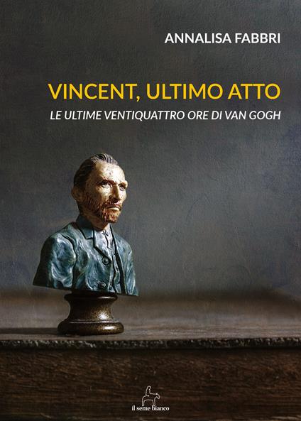 Vincent, ultimo atto. Le ultime ventiquattro ore di Van Gogh - Annalisa Fabbri - copertina