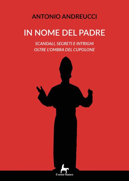 In nome del padre. Scandali, segreti e intrighi oltre l'ombra del cupolone - Antonio Andreucci - copertina