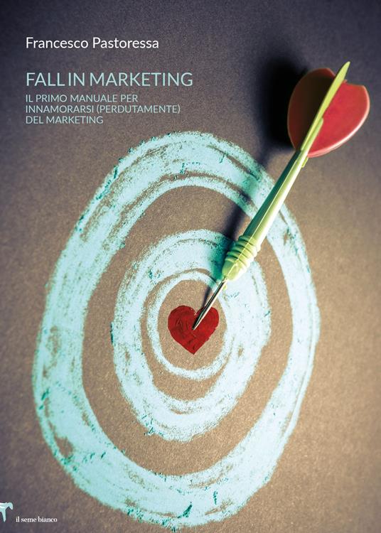 Fall in marketing. Il primo manuale per innamorarsi (perdutamente) del marketing - Francesco Pastoressa - copertina