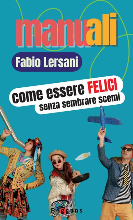 Come essere felici senza sembrare scemi - Fabio Lersani - copertina