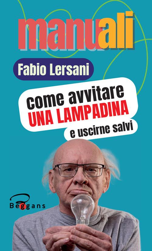 Come avvitare una lampadina e uscirne salvi. Nuova ediz. - Fabio Lersani - copertina