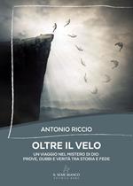 Oltre il velo. Un viaggio nel mistero di Dio: prove, dubbi e verità tra storia e fede
