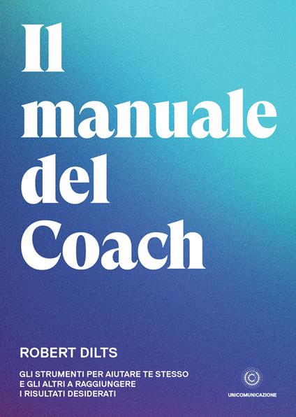 Il manuale del coach. Gli strumenti per aiutare te stesso e gli altri a raggiungere i risultati desiderati - Robert Dilts - ebook