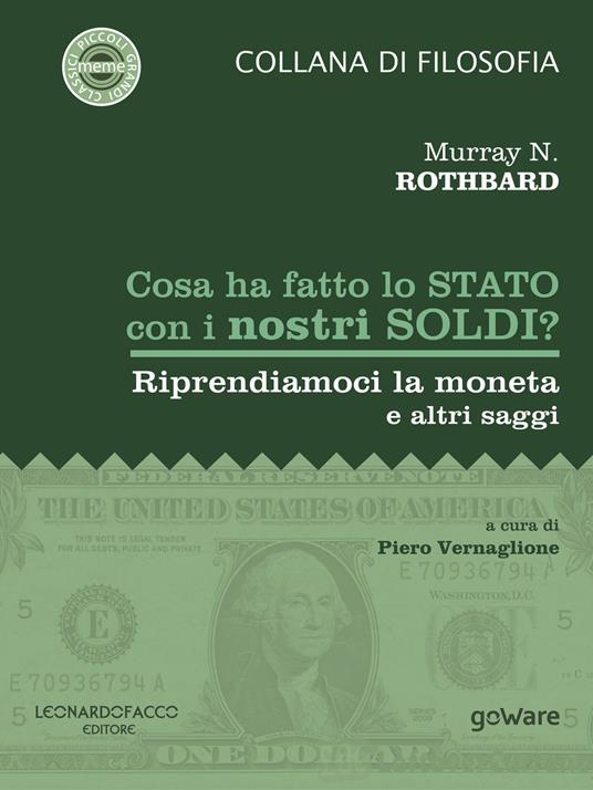 Cosa ha fatto lo Stato con i nostri soldi? Riprendiamoci la moneta e altri saggi - Murray N. Rothbard,Piero Vernaglione - ebook