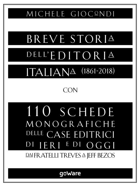 Breve storia dell'editoria italiana (1861-2018) con 110 schede monografiche delle case editrici di ieri e di oggi. Dai fratelli Treves a Jeff Bezos - Michele Giocondi - copertina