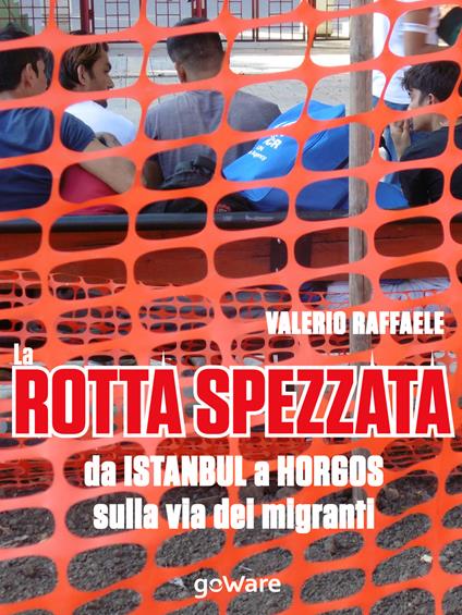 La rotta spezzata da Istanbul a Horgos sulla via dei migranti - Valerio Raffaele - ebook