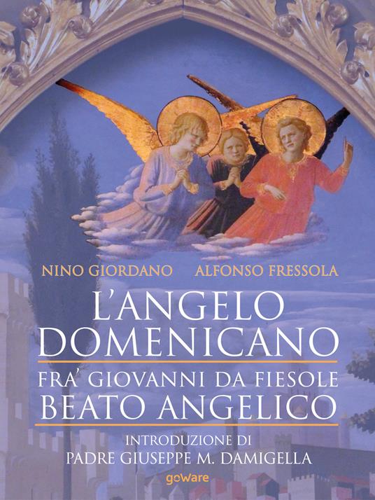 L' angelo domenicano. Fra' Giovanni da Fiesole. Beato Angelico - Alfonso Fressola,Nino Giordano - ebook