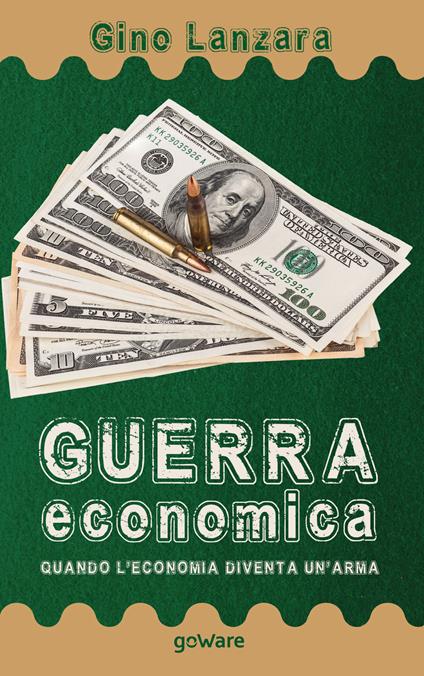 Guerra economica. Quando l’economia diventa un’arma - Gino Lanzara - copertina