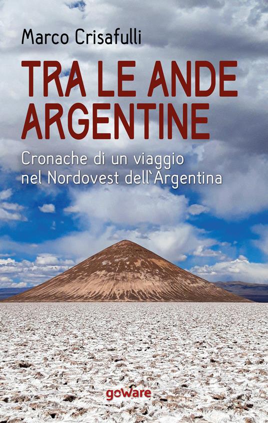 Tra le Ande argentine. Cronache di un viaggio nel Nordovest dell'Argentina - Marco Crisafulli - copertina