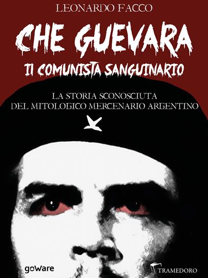Che Guevara il comunista sanguinario. La storia sconosciuta del mitologico mercenario argentino - Leonardo Facco - ebook