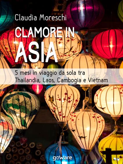 Clamore in Asia. 5 mesi in viaggio da sola tra Thailandia, Laos, Cambogia e Vietnam - Claudia Moreschi - ebook