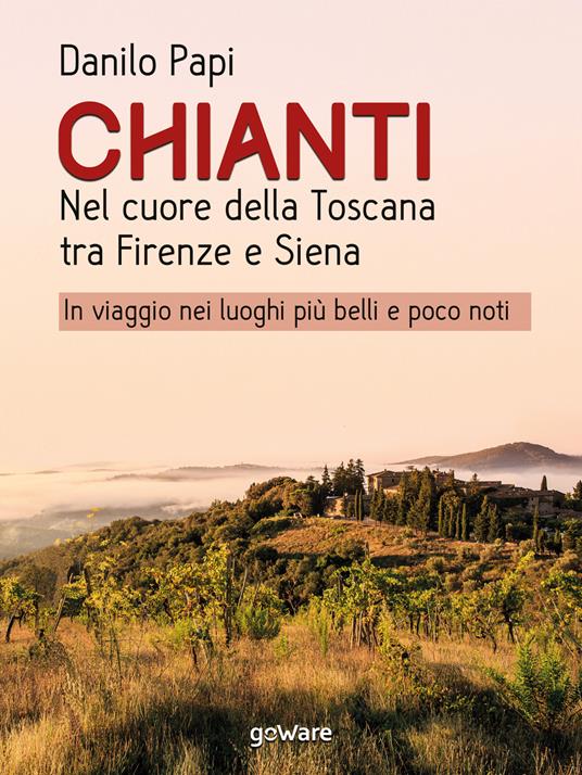 Chianti. Nel cuore della Toscana tra Firenze e Siena. In viaggio nei luoghi più belli e poco noti - Danilo Papi - ebook