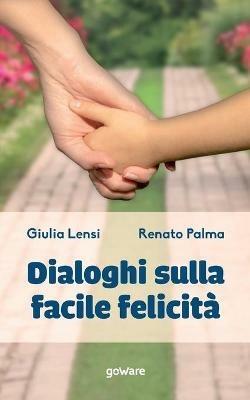 Dialoghi sulla facile felicità - Giulia Lensi,Renato Palma - copertina